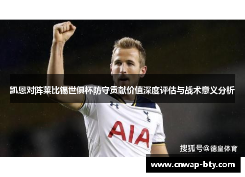 凯恩对阵莱比锡世俱杯防守贡献价值深度评估与战术意义分析