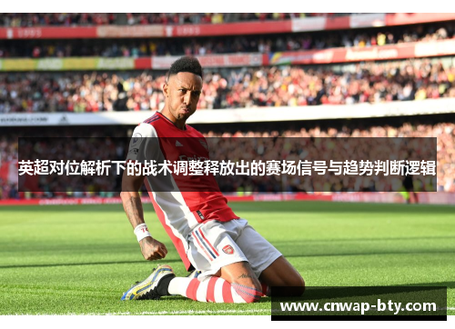 英超对位解析下的战术调整释放出的赛场信号与趋势判断逻辑 英超对位解析下的战术调整释放出的赛场信号与趋势判断逻辑