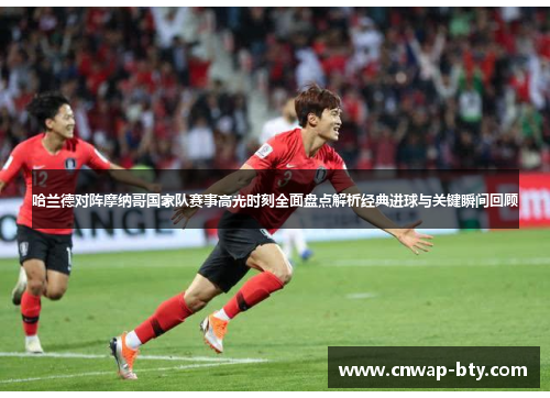 哈兰德对阵摩纳哥国家队赛事高光时刻全面盘点解析经典进球与关键瞬间回顾