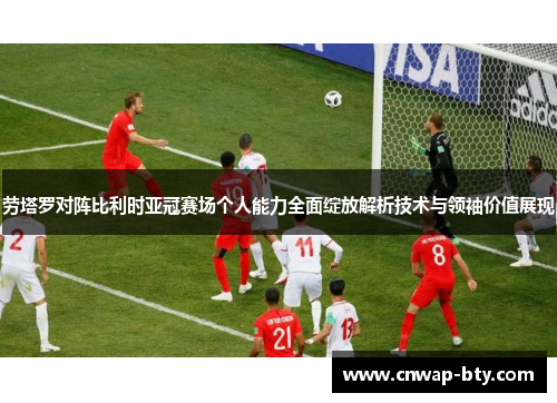 劳塔罗对阵比利时亚冠赛场个人能力全面绽放解析技术与领袖价值展现