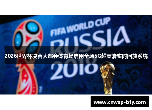 2026世界杯决赛大都会体育场启用全场5G超高清实时回放系统 2026世界杯决赛大都会体育场启用全场5G超高清实时回放系统