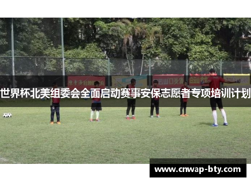 世界杯北美组委会全面启动赛事安保志愿者专项培训计划