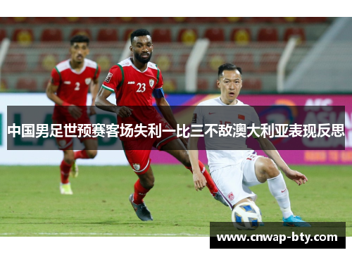 中国男足世预赛客场失利一比三不敌澳大利亚表现反思