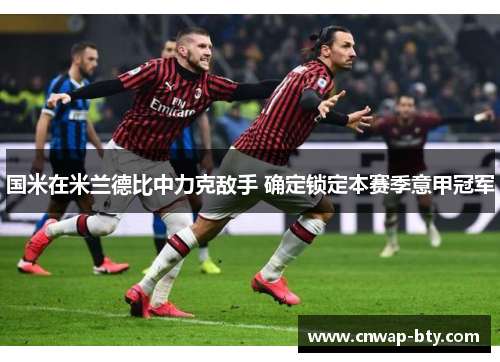 国米在米兰德比中力克敌手 确定锁定本赛季意甲冠军