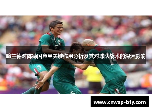 哈兰德对阵德国意甲关键作用分析及其对球队战术的深远影响