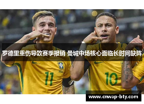 罗德里重伤导致赛季报销 曼城中场核心面临长时间缺阵 罗德里重伤导致赛季报销 曼城中场核心面临长时间缺阵