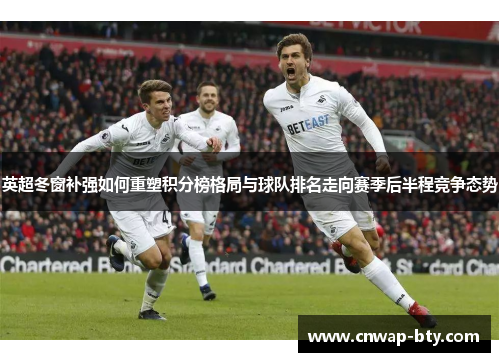 英超冬窗补强如何重塑积分榜格局与球队排名走向赛季后半程竞争态势 英超冬窗补强如何重塑积分榜格局与球队排名走向赛季后半程竞争态势