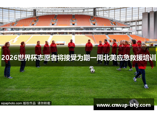 2026世界杯志愿者将接受为期一周北美应急救援培训