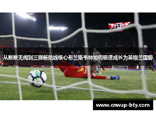 从默默无闻到三狮新防线核心布兰斯韦特如何极速成长为英格兰国脚