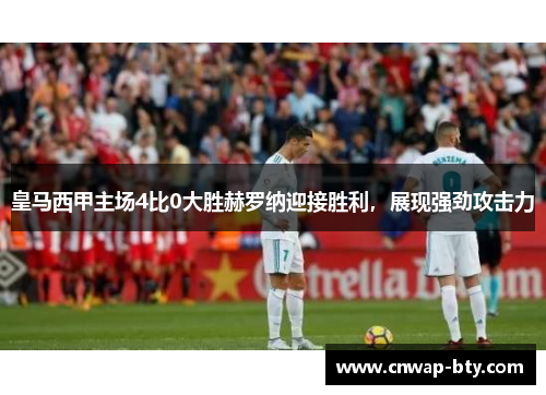 皇马西甲主场4比0大胜赫罗纳迎接胜利,展现强劲攻击力 皇马西甲主场4比0大胜赫罗纳迎接胜利,展现强劲攻击力