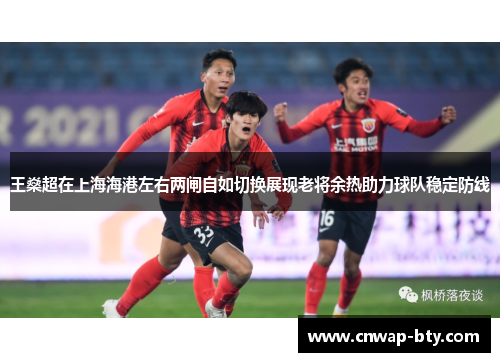 王燊超在上海海港左右两闸自如切换展现老将余热助力球队稳定防线 王燊超在上海海港左右两闸自如切换展现老将余热助力球队稳定防线