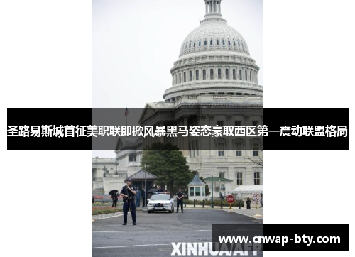 圣路易斯城首征美职联即掀风暴黑马姿态豪取西区第一震动联盟格局 圣路易斯城首征美职联即掀风暴黑马姿态豪取西区第一震动联盟格局