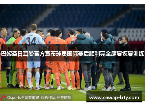 巴黎圣日耳曼官方宣布球员国际赛后顺利完全康复恢复训练 巴黎圣日耳曼官方宣布球员国际赛后顺利完全康复恢复训练
