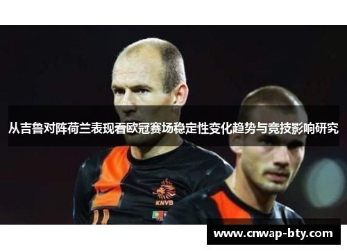 从吉鲁对阵荷兰表现看欧冠赛场稳定性变化趋势与竞技影响研究 从吉鲁对阵荷兰表现看欧冠赛场稳定性变化趋势与竞技影响研究