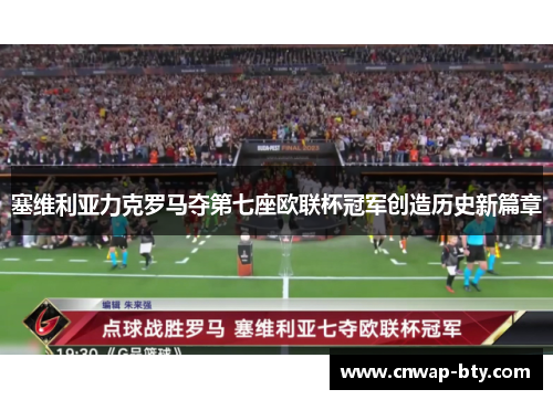 塞维利亚力克罗马夺第七座欧联杯冠军创造历史新篇章 塞维利亚力克罗马夺第七座欧联杯冠军创造历史新篇章