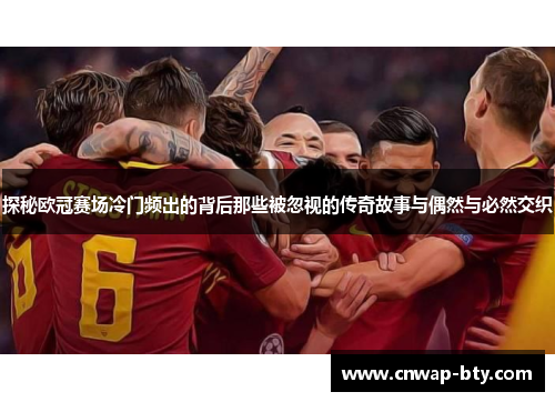 探秘欧冠赛场冷门频出的背后那些被忽视的传奇故事与偶然与必然交织 探秘欧冠赛场冷门频出的背后那些被忽视的传奇故事与偶然与必然交织