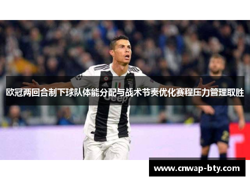 欧冠两回合制下球队体能分配与战术节奏优化赛程压力管理取胜 欧冠两回合制下球队体能分配与战术节奏优化赛程压力管理取胜