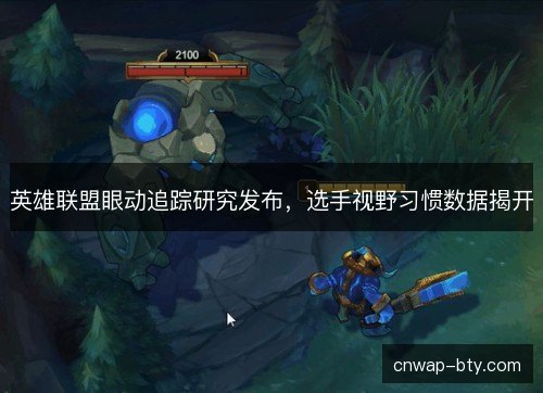 英雄联盟眼动追踪研究发布,选手视野习惯数据揭开 英雄联盟眼动追踪研究发布,选手视野习惯数据揭开